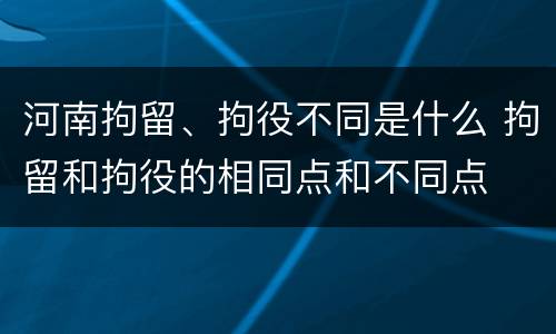 河南拘留、拘役不同是什么 拘留和拘役的相同点和不同点