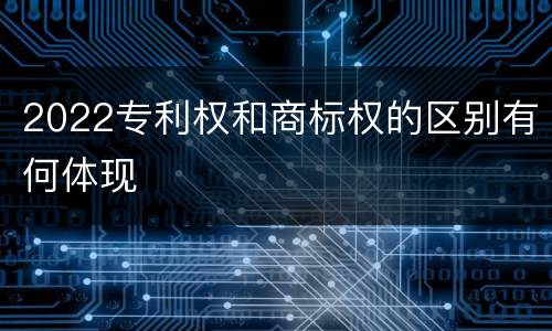 2022专利权和商标权的区别有何体现