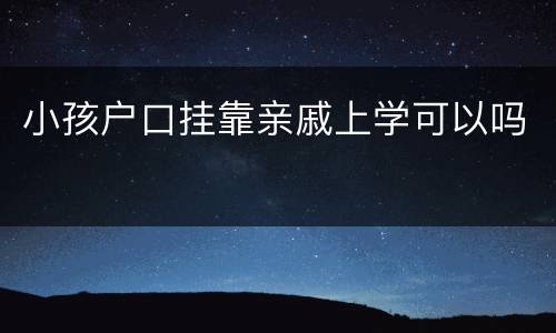 小孩户口挂靠亲戚上学可以吗
