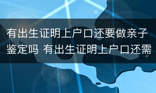 有出生证明上户口还要做亲子鉴定吗 有出生证明上户口还需要亲子鉴定吗