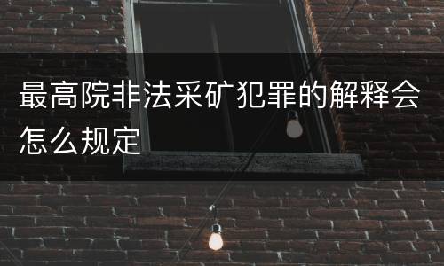 最高院非法采矿犯罪的解释会怎么规定