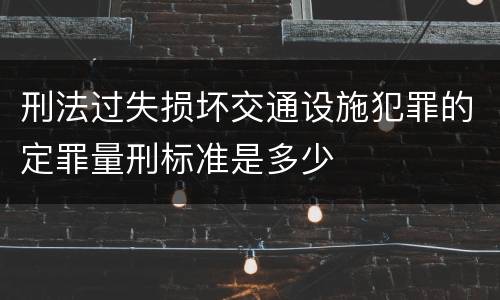刑法过失损坏交通设施犯罪的定罪量刑标准是多少