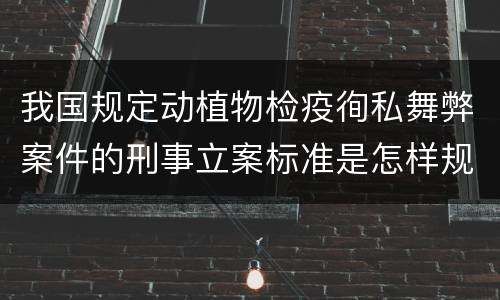 我国规定动植物检疫徇私舞弊案件的刑事立案标准是怎样规定