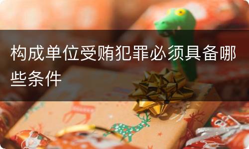 构成单位受贿犯罪必须具备哪些条件