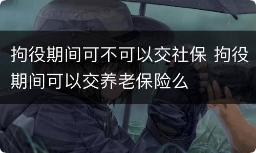 拘役期间可不可以交社保 拘役期间可以交养老保险么