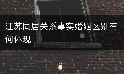江苏同居关系事实婚姻区别有何体现