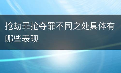 抢劫罪抢夺罪不同之处具体有哪些表现