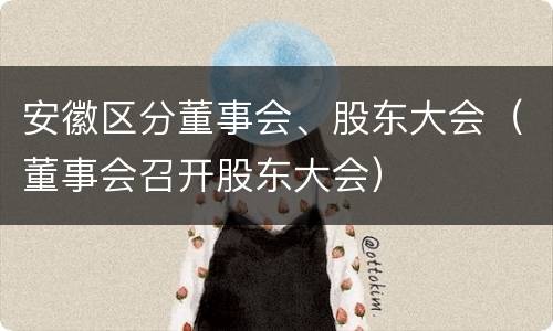 安徽区分董事会、股东大会（董事会召开股东大会）