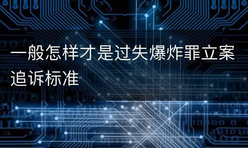 一般怎样才是过失爆炸罪立案追诉标准