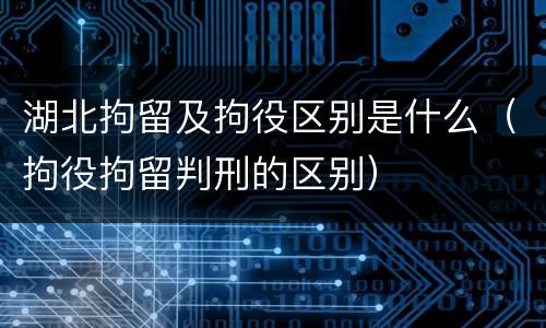 湖北拘留及拘役区别是什么（拘役拘留判刑的区别）