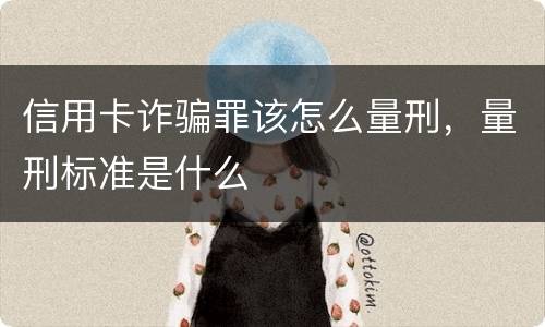 信用卡诈骗罪该怎么量刑，量刑标准是什么