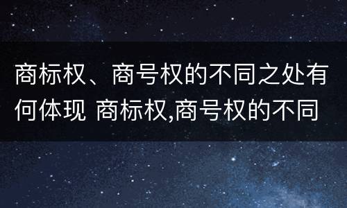 商标权、商号权的不同之处有何体现 商标权,商号权的不同之处有何体现