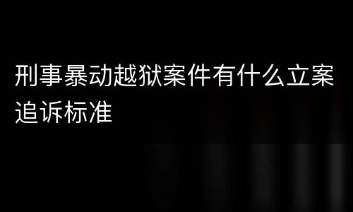 刑事暴动越狱案件有什么立案追诉标准