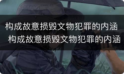 构成故意损毁文物犯罪的内涵 构成故意损毁文物犯罪的内涵包括
