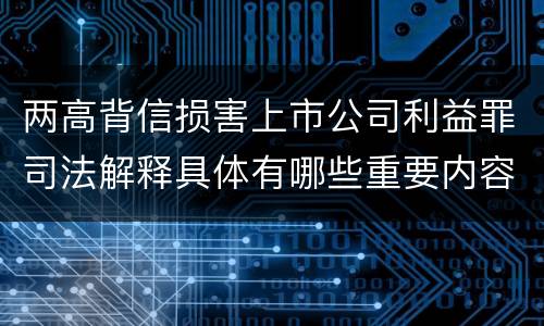 两高背信损害上市公司利益罪司法解释具体有哪些重要内容