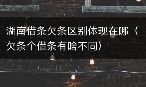 湖南借条欠条区别体现在哪（欠条个借条有啥不同）