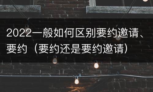 2022一般如何区别要约邀请、要约（要约还是要约邀请）