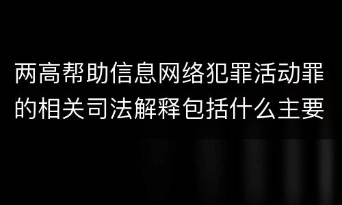 两高帮助信息网络犯罪活动罪的相关司法解释包括什么主要规定