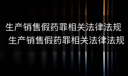 生产销售假药罪相关法律法规 生产销售假药罪相关法律法规解读