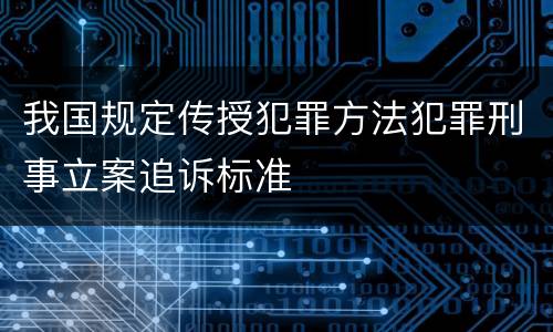 我国规定传授犯罪方法犯罪刑事立案追诉标准