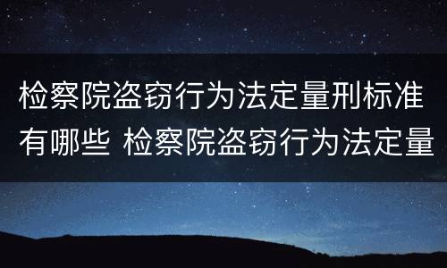 检察院盗窃行为法定量刑标准有哪些 检察院盗窃行为法定量刑标准有哪些内容