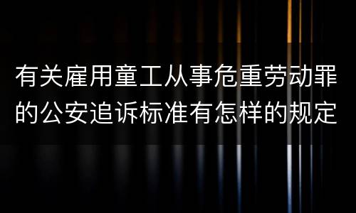 有关雇用童工从事危重劳动罪的公安追诉标准有怎样的规定