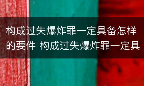 构成过失爆炸罪一定具备怎样的要件 构成过失爆炸罪一定具备怎样的要件