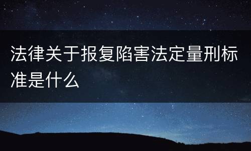 法律关于报复陷害法定量刑标准是什么