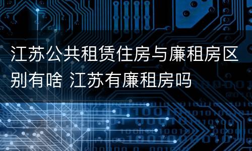 江苏公共租赁住房与廉租房区别有啥 江苏有廉租房吗