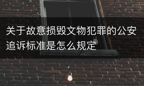 关于故意损毁文物犯罪的公安追诉标准是怎么规定