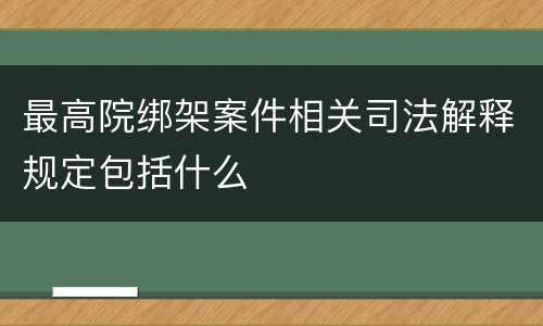 最高院绑架案件相关司法解释规定包括什么