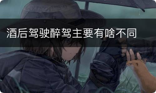 酒后驾驶醉驾主要有啥不同