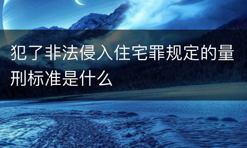 犯了非法侵入住宅罪规定的量刑标准是什么