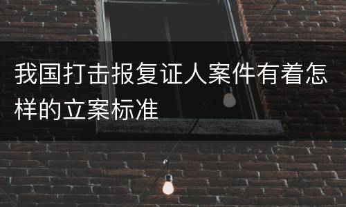 我国打击报复证人案件有着怎样的立案标准