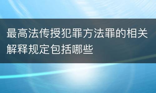 最高法传授犯罪方法罪的相关解释规定包括哪些