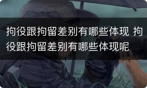 拘役跟拘留差别有哪些体现 拘役跟拘留差别有哪些体现呢