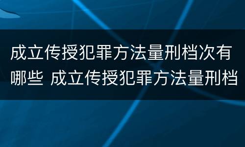 成立传授犯罪方法量刑档次有哪些 成立传授犯罪方法量刑档次有哪些要求