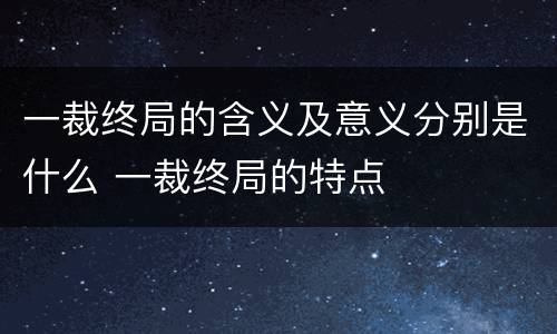一裁终局的含义及意义分别是什么 一裁终局的特点