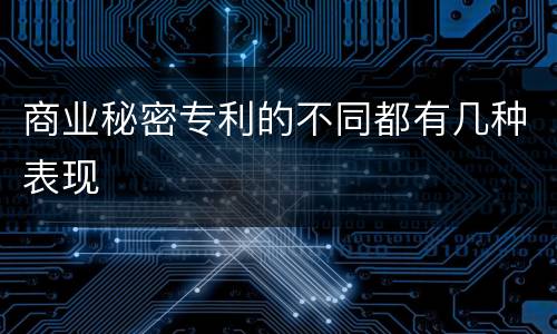 商业秘密专利的不同都有几种表现