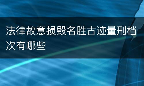 法律故意损毁名胜古迹量刑档次有哪些
