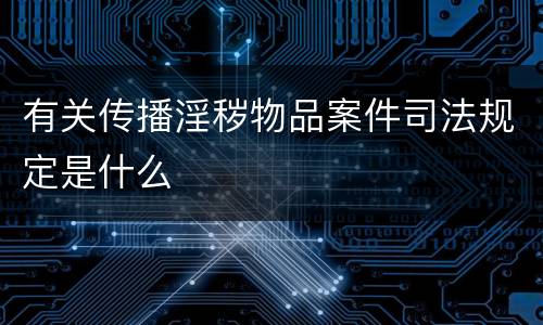 有关传播淫秽物品案件司法规定是什么