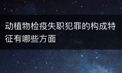 动植物检疫失职犯罪的构成特征有哪些方面