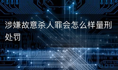 涉嫌故意杀人罪会怎么样量刑处罚