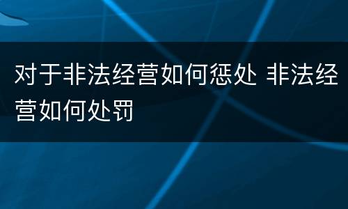 对于非法经营如何惩处 非法经营如何处罚