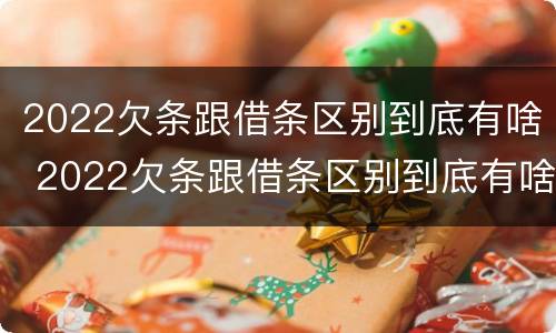 2022欠条跟借条区别到底有啥 2022欠条跟借条区别到底有啥不同