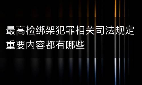 最高检绑架犯罪相关司法规定重要内容都有哪些
