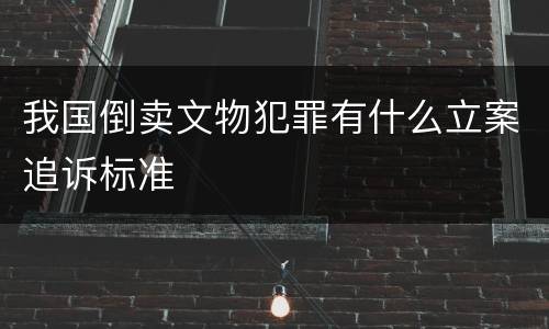 我国倒卖文物犯罪有什么立案追诉标准