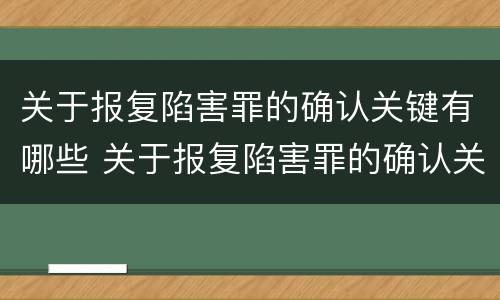 关于报复陷害罪的确认关键有哪些 关于报复陷害罪的确认关键有哪些规定