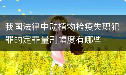 我国法律中动植物检疫失职犯罪的定罪量刑幅度有哪些
