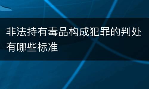 非法持有毒品构成犯罪的判处有哪些标准